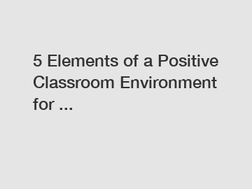5 Elements of a Positive Classroom Environment for ...