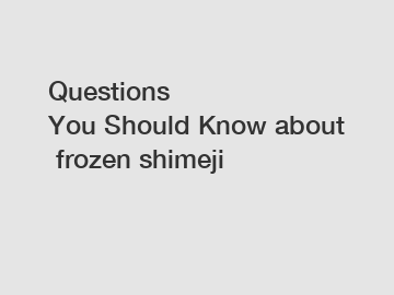 Questions You Should Know about frozen shimeji