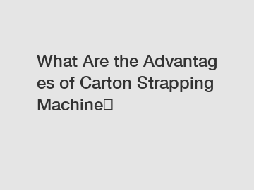 What Are the Advantages of Carton Strapping Machine？