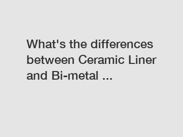 What's the differences between Ceramic Liner and Bi-metal ...
