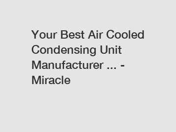 Your Best Air Cooled Condensing Unit Manufacturer ... - Miracle