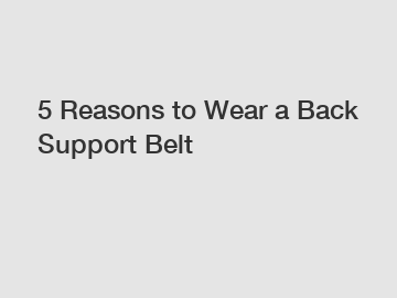 5 Reasons to Wear a Back Support Belt