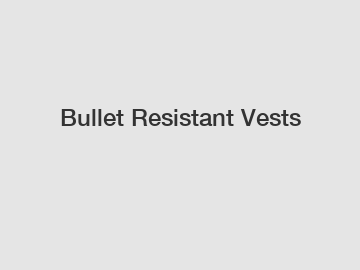 Bullet Resistant Vests