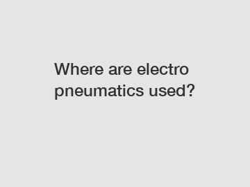 Where are electro pneumatics used?
