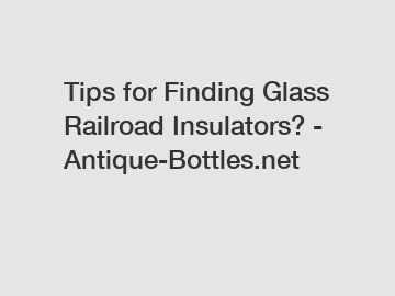 Tips for Finding Glass Railroad Insulators? - Antique-Bottles.net