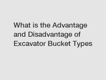What is the Advantage and Disadvantage of  Excavator Bucket Types