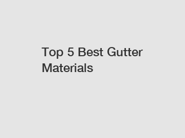 Top 5 Best Gutter Materials