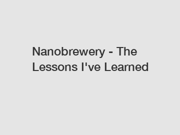 Nanobrewery - The Lessons I've Learned
