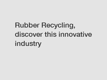 Rubber Recycling, discover this innovative industry