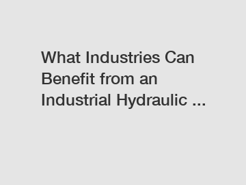 What Industries Can Benefit from an Industrial Hydraulic ...