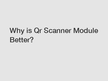 Why is Qr Scanner Module Better?