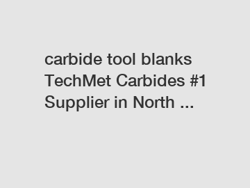 carbide tool blanks TechMet Carbides #1 Supplier in North ...