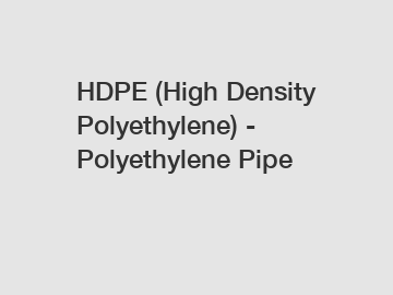 HDPE (High Density Polyethylene) - Polyethylene Pipe