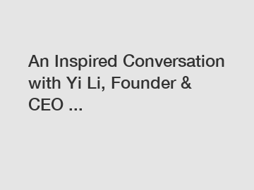 An Inspired Conversation with Yi Li, Founder & CEO ...