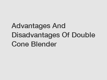 Advantages And Disadvantages Of Double Cone Blender