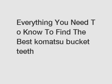 Everything You Need To Know To Find The Best komatsu bucket teeth