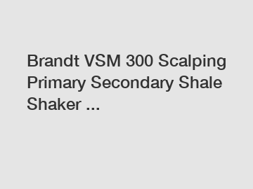 Brandt VSM 300 Scalping Primary Secondary Shale Shaker ... Brandt VSM 300 Scalping Primary Secondary Shale Shaker ...