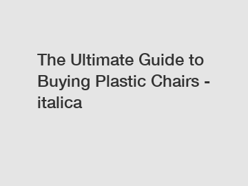 The Ultimate Guide to Buying Plastic Chairs - italica