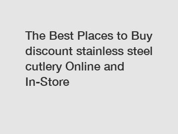 The Best Places to Buy discount stainless steel cutlery Online and In-Store