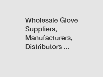 Wholesale Glove Suppliers, Manufacturers, Distributors ...