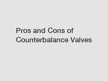 Pros and Cons of Counterbalance Valves