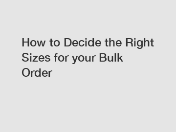 How to Decide the Right Sizes for your Bulk Order
