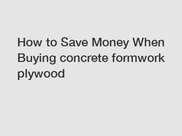 How to Save Money When Buying concrete formwork plywood