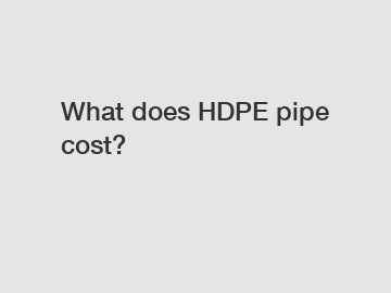 What does HDPE pipe cost?