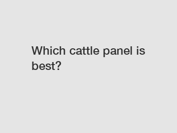 Which cattle panel is best?