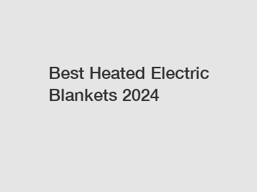 Best Heated Electric Blankets 2024