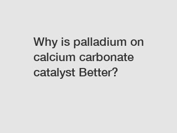 Why is palladium on calcium carbonate catalyst Better?