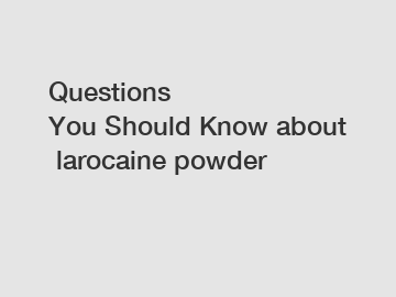 Questions You Should Know about larocaine powder