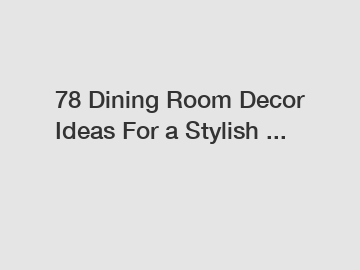 78 Dining Room Decor Ideas For a Stylish ...