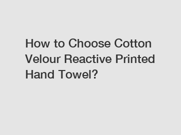 How to Choose Cotton Velour Reactive Printed Hand Towel?