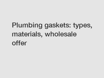 Plumbing gaskets: types, materials, wholesale offer