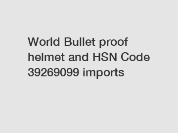 World Bullet proof helmet and HSN Code 39269099 imports