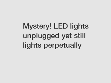 Mystery! LED lights unplugged yet still lights perpetually