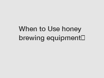 When to Use honey brewing equipment？