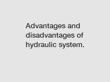 Advantages and disadvantages of hydraulic system.