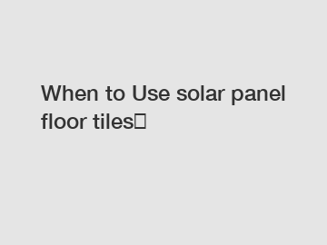 When to Use solar panel floor tiles？