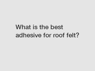 What is the best adhesive for roof felt?