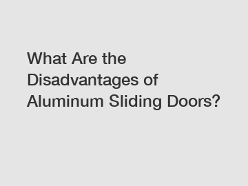 What Are the Disadvantages of Aluminum Sliding Doors?