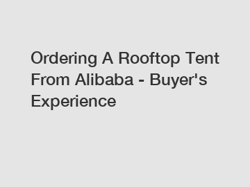 Ordering A Rooftop Tent From Alibaba - Buyer's Experience
