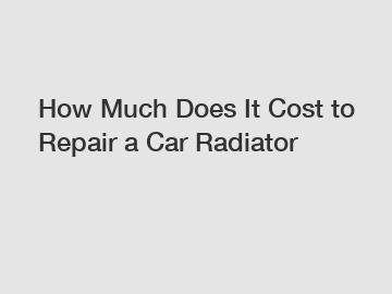 How Much Does It Cost to Repair a Car Radiator