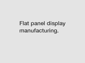 Flat panel display manufacturing.