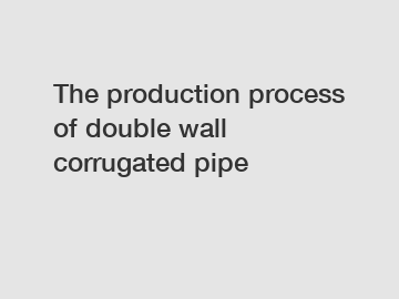 The production process of double wall corrugated pipe