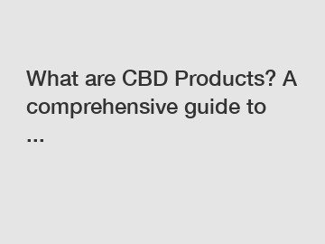 What are CBD Products? A comprehensive guide to ...