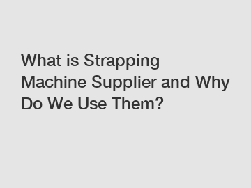 What is Strapping Machine Supplier and Why Do We Use Them?