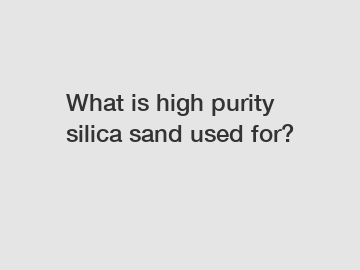What is high purity silica sand used for?