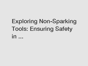 Exploring Non-Sparking Tools: Ensuring Safety in ...